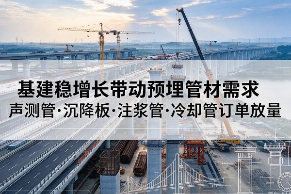 南岳基建稳增长带动预埋监测管材需求，声测管、沉降板、注浆管订单持续放量